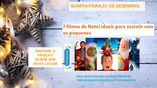 https://leiturinha.com.br/blog/7-filmes-de-
natal-ideais-para-assistir-com-os-pequenos/
QUARTA-FEIRA,23 DE DEZEMBRO.
PREPARE A
PIPOCA!!!
OLHEM QUE
DICAS LEGAIS
 