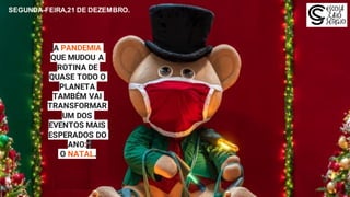 SEGUNDA-FEIRA,21 DE DEZEMBRO.
A PANDEMIA
QUE MUDOU A
ROTINA DE
QUASE TODO O
PLANETA
TAMBÉM VAI
TRANSFORMAR
UM DOS
EVENTOS MAIS
ESPERADOS DO
ANO:
O NATAL.
 