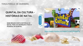 QUINTAL DA CULTURA -
HISTÓRIAS DE NATAL
NANI BRAUN CONTA HISTÓRIAS DE
NATAL PARA AS CRIANÇAS E PARA O
PESSOAL DO QUINTAL.
https://www.youtube.com/watch?v=pZ-5b4cezPg
TERÇA-FEIRA,22 DE DEZEMBRO.
 
