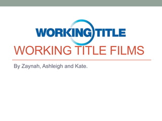 WORKING TITLE FILMS
By Zaynah, Ashleigh and Kate.

 