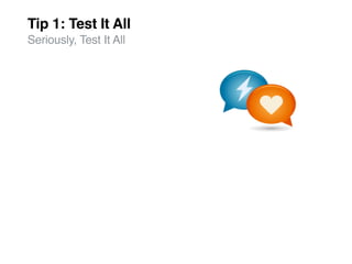 Tip 1: Test It All
Seriously, Test It All
 