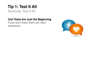 Tip 1: Test It All
Seriously, Test It All

Unit Tests Are Just the Beginning
If you donʼt have them yet, start
elsewhere
 