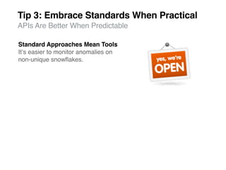 Tip 3: Embrace Standards When Practical
APIs Are Better When Predictable

Standard Approaches Mean Tools
Itʼs easier to monitor anomalies on
non-unique snowﬂakes.
 