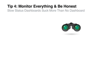 Tip 4: Monitor Everything & Be Honest
Slow Status Dashboards Suck More Than No Dashboard
 