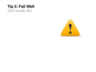Tip 5: Fail Well
Donʼt Ice Me, Bro
 