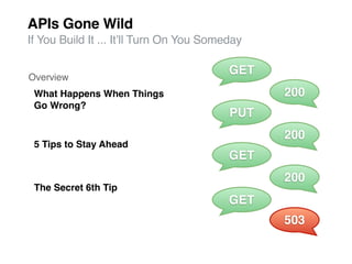APIs Gone Wild
If You Build It ... Itʼll Turn On You Someday

                                          GET
Overview
 What Happens When Things                       200
 Go Wrong?
                                          PUT
                                                200
 5 Tips to Stay Ahead
                                          GET
                                                200
 The Secret 6th Tip
                                          GET
                                                503
 