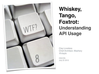 Whiskey,
Tango,
Foxtrot:
Understanding
API Usage


Clay Loveless
Chief Architect, Mashery
@claylo

OSCON
July 22 2010
 