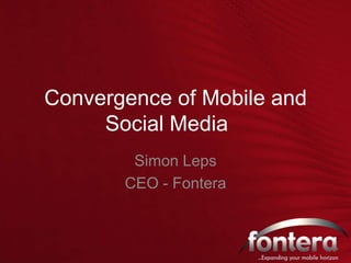 Convergence of Mobile and Social Media	 Simon Leps CEO - Fontera 