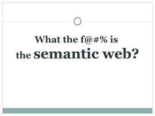 What the f@#% is  the  semantic web? 