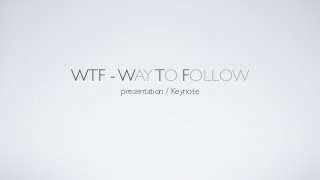 WTF - WAYTO FOLLOW
presentation / Keynote
 