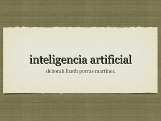 inteligencia artificialinteligencia artificial
deborah lizeth porras martinez
 