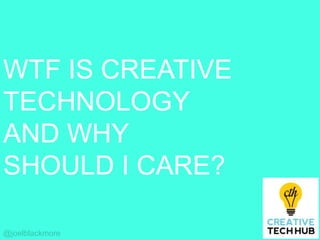 WTF IS CREATIVE
TECHNOLOGY
AND WHY
SHOULD I CARE?
@joelblackmore
 