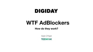 WTF AdBlockers
How do they work?
Matt O’Neill
 
