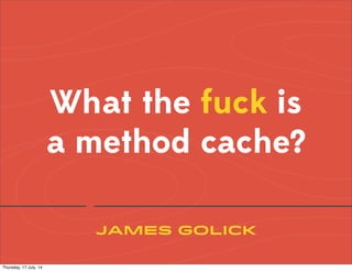 BitLove
What the fuck is
a method cache?
James Golick
Thursday, 17 July, 14
 