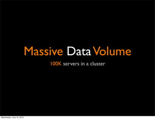 Massive Data Volume
                               100K servers in a cluster




Wednesday, June 16, 2010
 