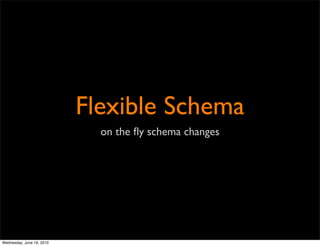 Flexible Schema
                             on the ﬂy schema changes




Wednesday, June 16, 2010
 