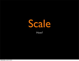 Scale
                            How?




Wednesday, June 16, 2010
 