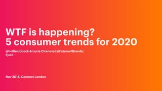 WTF is happening?  
5 consumer trends for 2020
@hollielubbock & Lucia Ciranova (@FutureofBrands)
Fjord
Nov 2018, Connect London
 