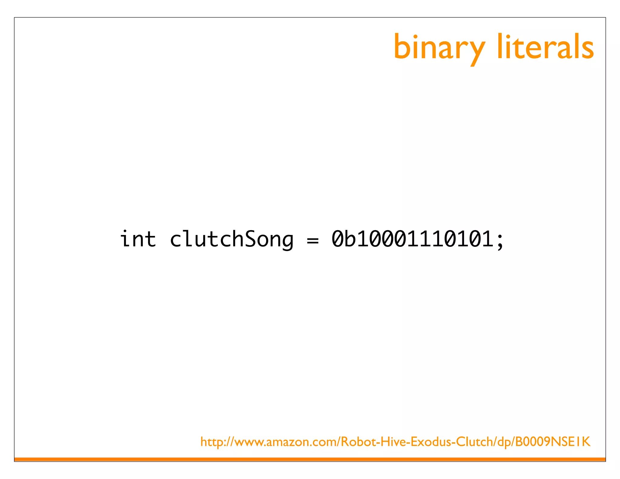 binary literals




int clutchSong = 0b10001110101;




      http://www.amazon.com/Robot-Hive-Exodus-Clutch/dp/B0009NSE1K
 