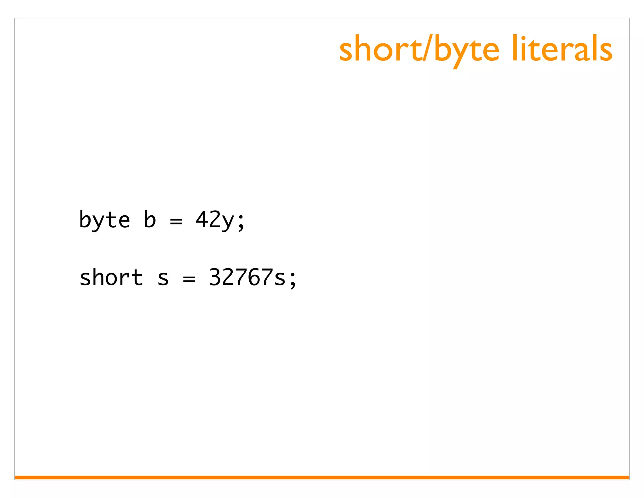 short/byte literals



byte b = 42y;

short s = 32767s;
 