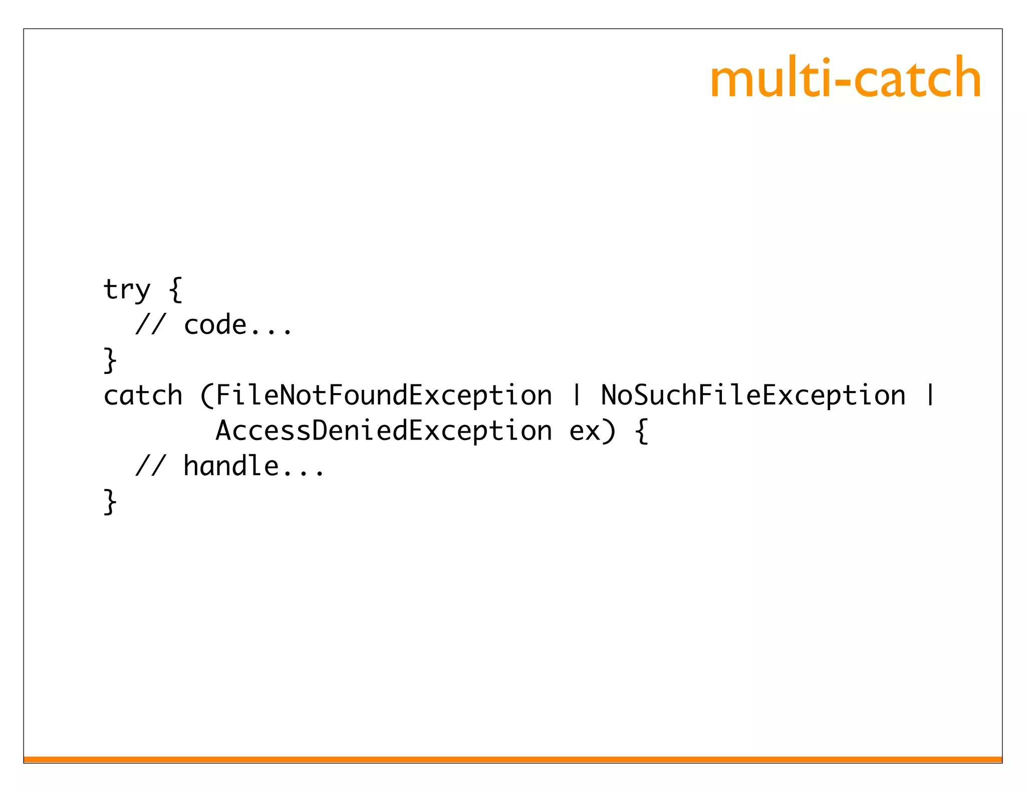 multi-catch


try {
  // code...
}
catch (FileNotFoundException | NoSuchFileException |
       AccessDeniedException ex) {
  // handle...
}
 