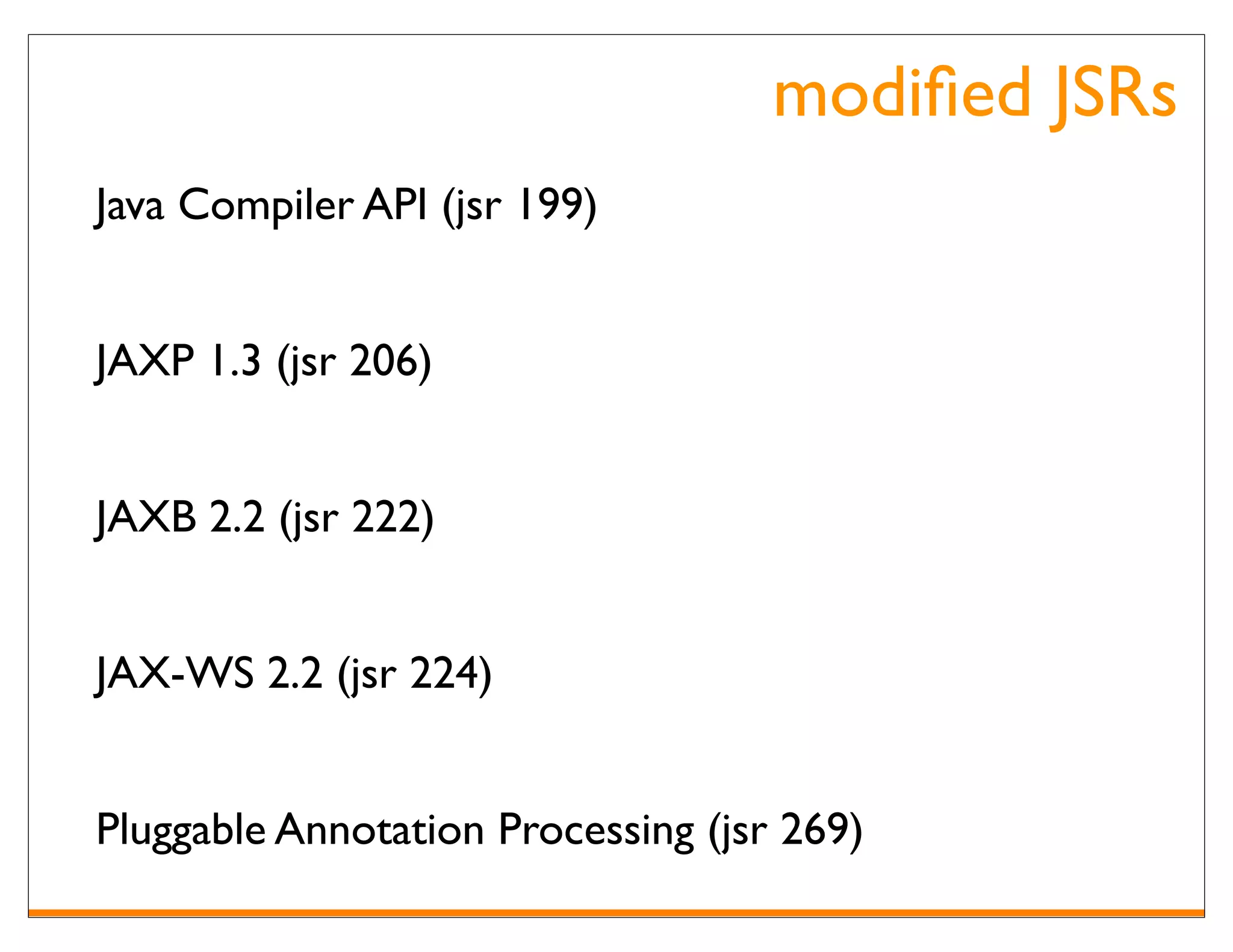 modiﬁed JSRs
Java Compiler API (jsr 199)


JAXP 1.3 (jsr 206)


JAXB 2.2 (jsr 222)


JAX-WS 2.2 (jsr 224)


Pluggable Annotation Processing (jsr 269)
 