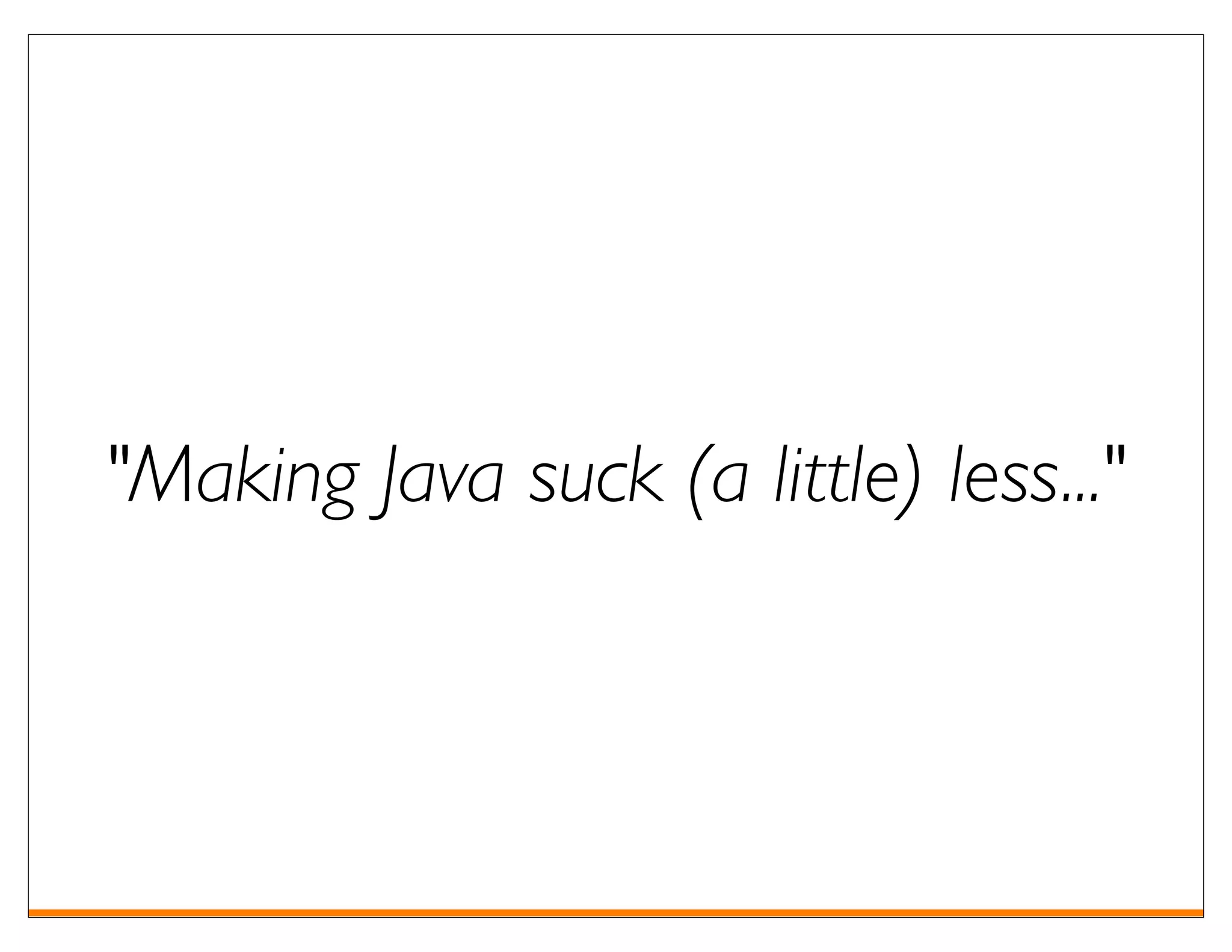 "Making Java suck (a little) less..."
 