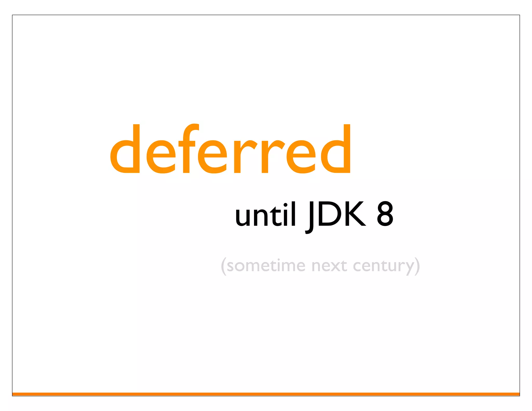 deferred
    until JDK 8
   (sometime next century)
 