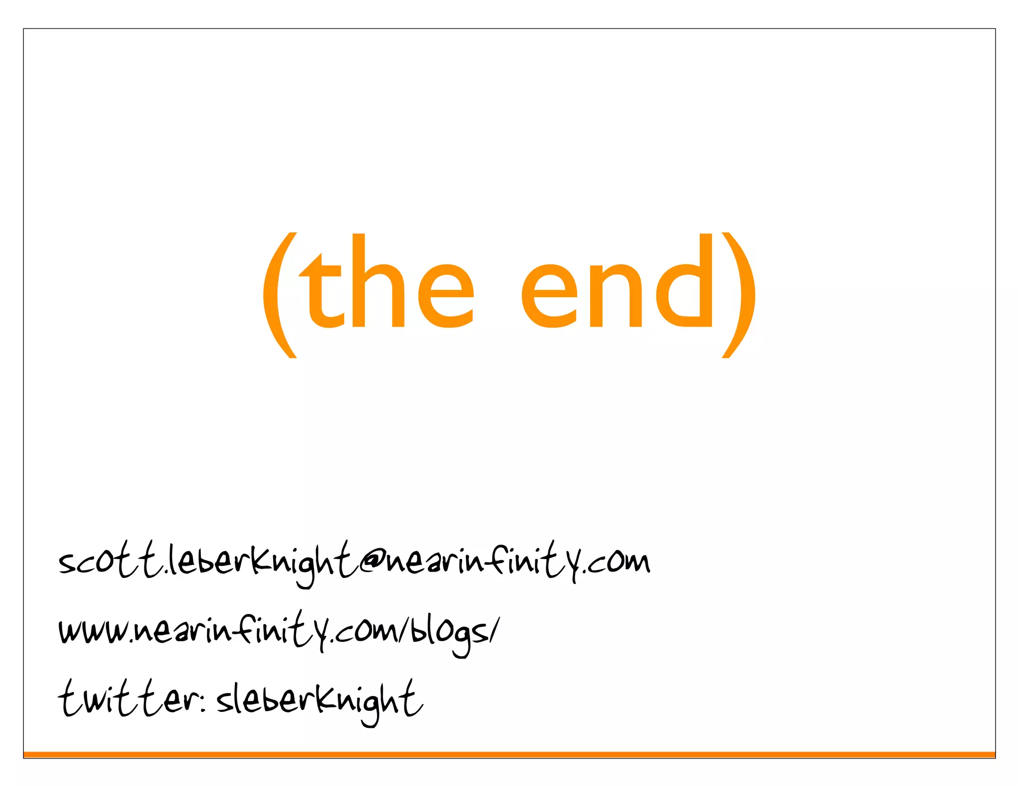 (the end)
scott.leberknight@nearinfinity.com
www.nearinfinity.com/blogs/
twitter: sleberknight
 