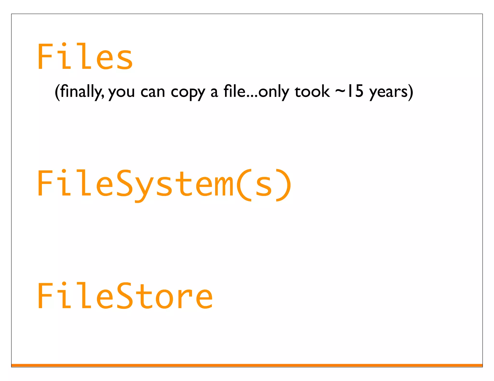 Files
(ﬁnally, you can copy a ﬁle...only took ~15 years)




FileSystem(s)


FileStore
 