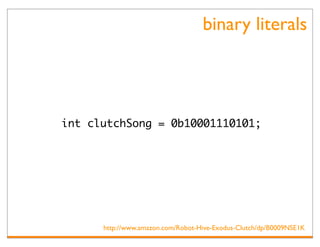 binary literals




int clutchSong = 0b10001110101;




      http://www.amazon.com/Robot-Hive-Exodus-Clutch/dp/B0009NSE1K
 