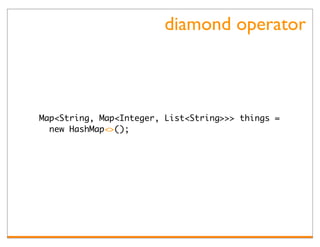 diamond operator



Map<String, Map<Integer, List<String>>> things =
  new HashMap<>();
 