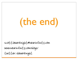 (the end)
scott.leberknight@nearinfinity.com
www.nearinfinity.com/blogs/
twitter: sleberknight
 