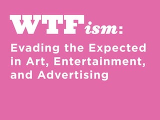 WTFism :
Evading the Expected
in Art, Entertainment,
and Advertising
 