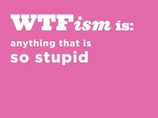 WTFism is:
anything that is
so stupid
 