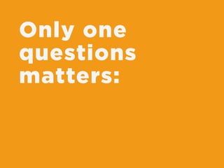 Only one
questions
matters:
 