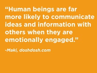 “Human beings are far
more likely to communicate
ideas and information with
others when they are
emotionally engaged.”
-Ma...