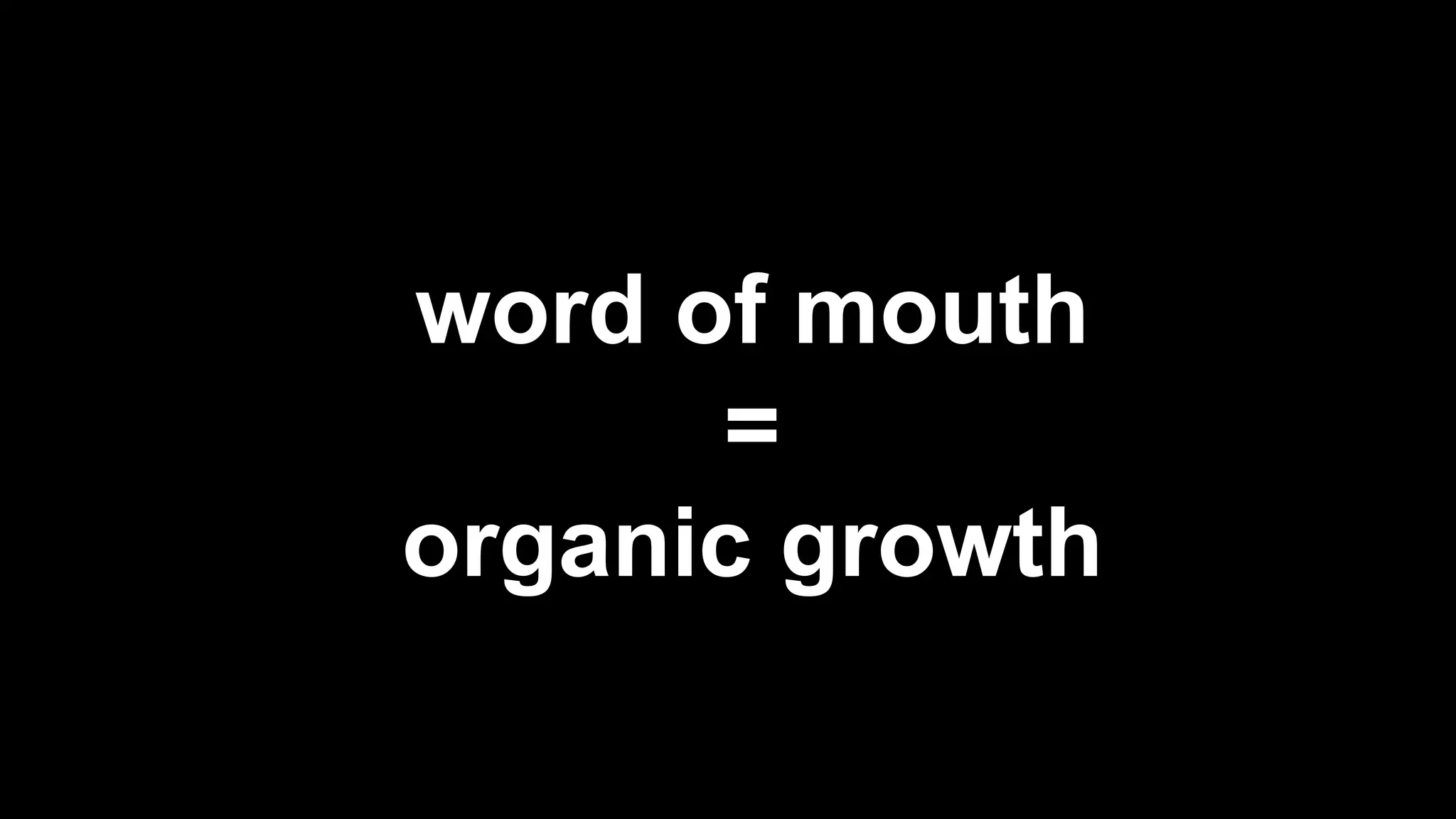 word of mouth
=
organic growth
 