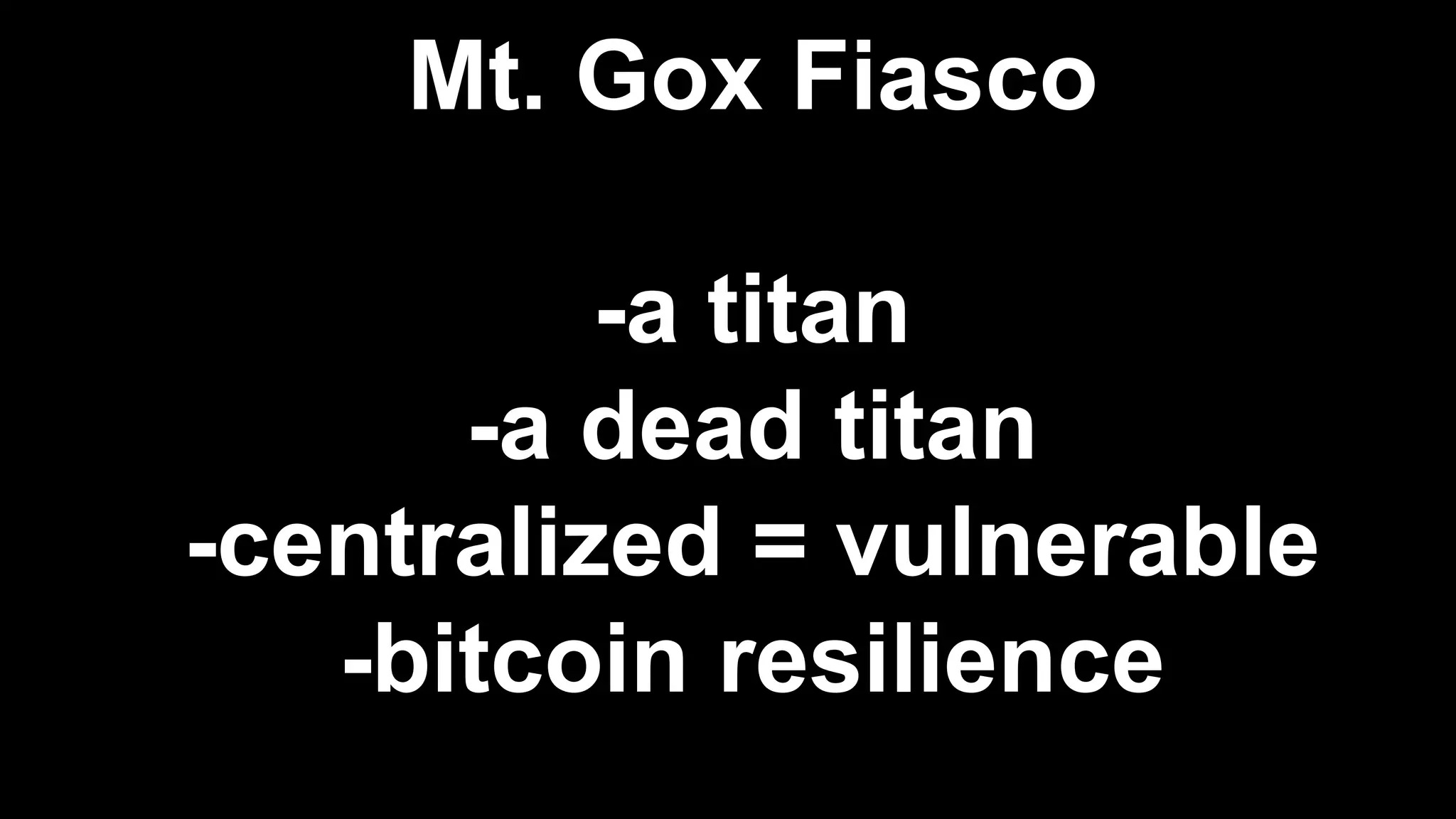 Mt. Gox Fiasco
-a titan
-a dead titan
-centralized = vulnerable
-bitcoin resilience
 