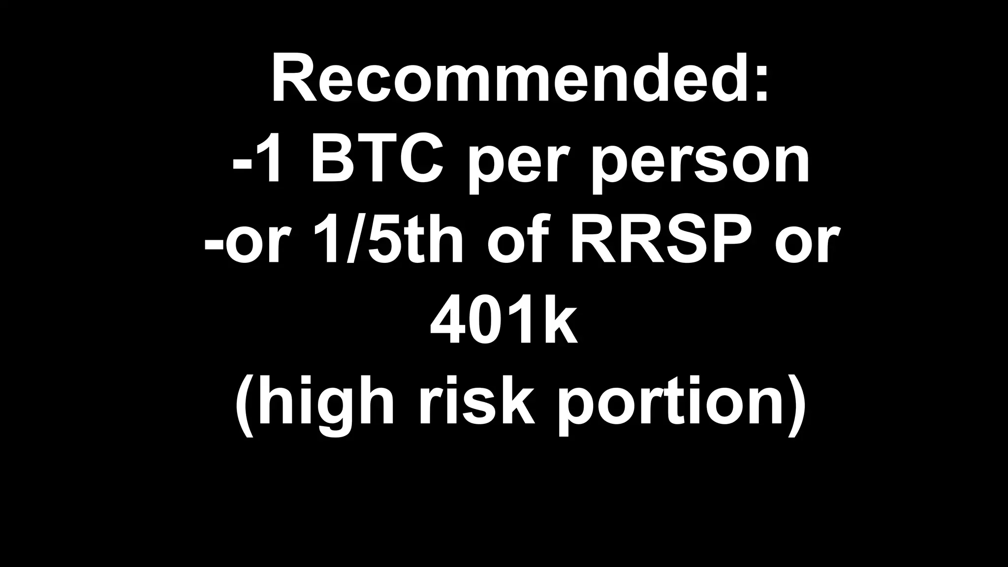 Recommended:
-1 BTC per person
-or 1/5th of RRSP or
401k
(high risk portion)
 