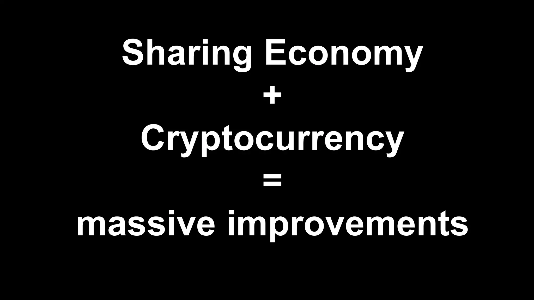 Sharing Economy
+
Cryptocurrency
=
massive improvements
 