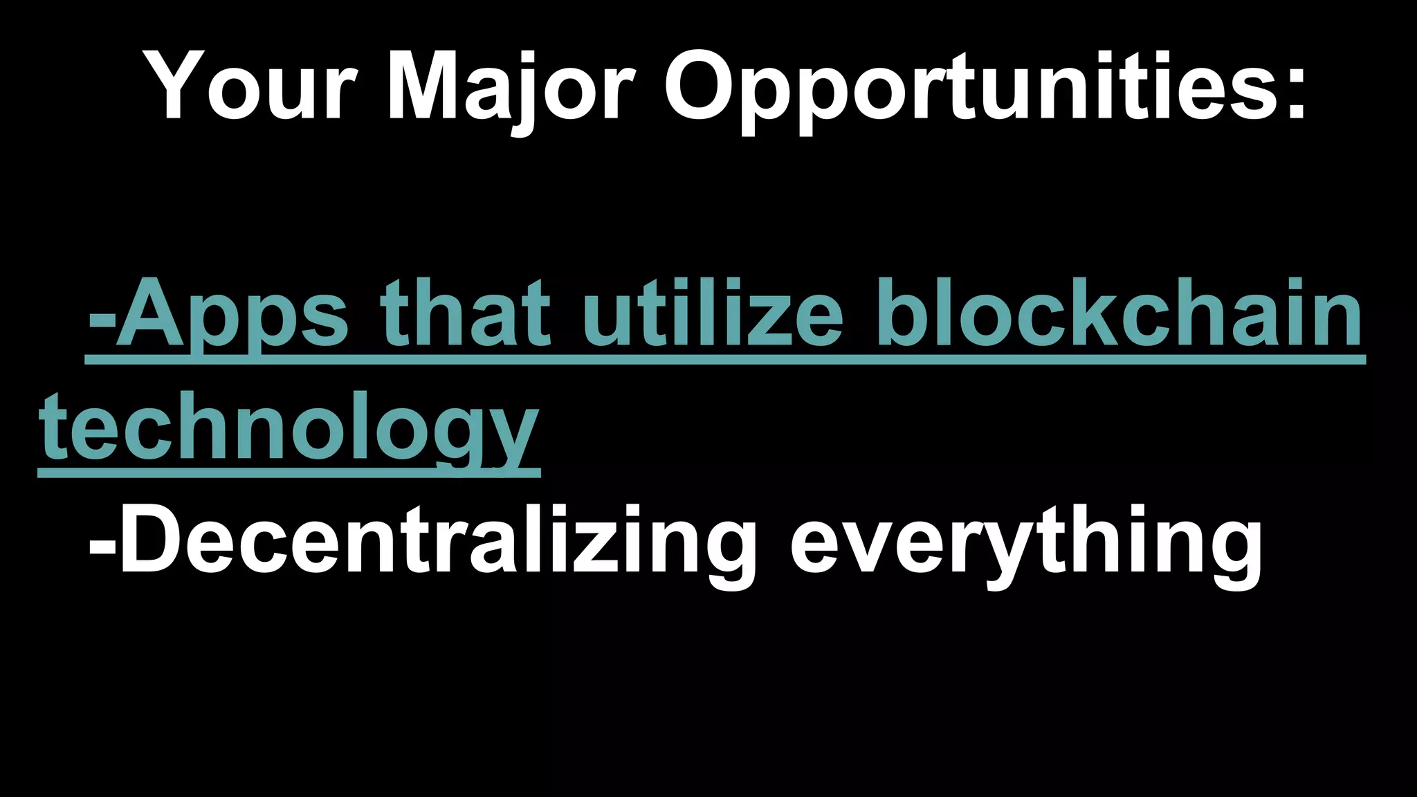 Your Major Opportunities:
-Apps that utilize blockchain
technology
-Decentralizing everything
 