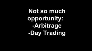 Not so much
opportunity:
-Arbitrage
-Day Trading
 