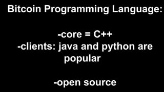 Bitcoin Programming Language:
-core = C++
-clients: java and python are
popular
-open source
 