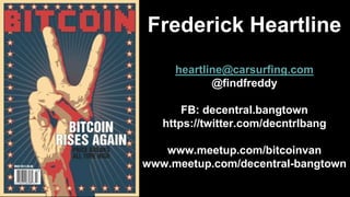 Frederick Heartline
heartline@carsurfing.com
@findfreddy
FB: decentral.bangtown
https://twitter.com/decntrlbang
www.meetup.com/bitcoinvan
www.meetup.com/decentral-bangtown
 