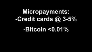 Micropayments:
-Credit cards @ 3-5%
-Bitcoin <0.01%
 