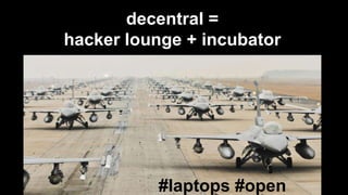 decentral =
hacker lounge + incubator
#laptops #open
 