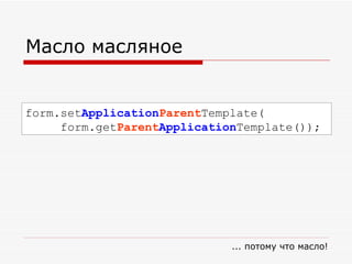 Масло масляное form.set Application Parent Template( form.get Parent Application Template());  ... потому что масло! 