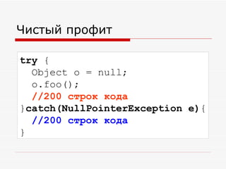 Чистый профит try  {    Object o = null;    o.foo();    //200 строк кода } catch(NullPointerException e) {    //200 строк кода } 