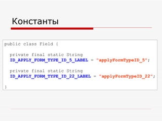 Константы public class Field  { private final static String  ID_APPLY_FORM_TYPE_ID_5_LABEL  =  "applyFormTypeID_5" ; private final static String  ID_APPLY_FORM_TYPE_ID_22_LABEL  =  "applyFormTypeID_22" ; } 